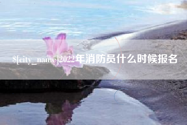 寿光2022年消防员什么时候报名