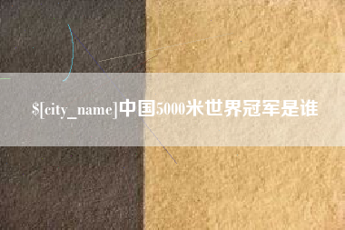 寿光中国5000米世界冠军是谁