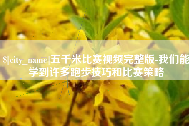 寿光五千米比赛视频完整版-我们能学到许多跑步技巧和比赛策略