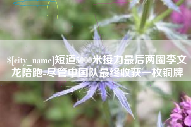 寿光短道5000米接力最后两圈李文龙陪跑-尽管中国队最终收获一枚铜牌
