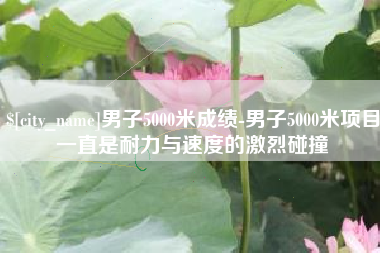 寿光男子5000米成绩-男子5000米项目一直是耐力与速度的激烈碰撞