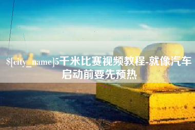 寿光5千米比赛视频教程-就像汽车启动前要先预热