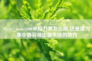 寿光600米接力赛怎么跑-这是接力赛中最容易出现失误的地方 寿光600米接力赛怎么跑-这是接力赛中最容易出现失误的地方