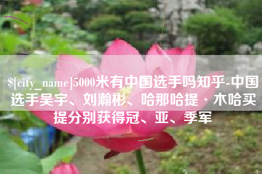 寿光5000米有中国选手吗知乎-中国选手吴宇、刘瀚彬、哈那哈提·木哈买提分别获得冠、亚、季军