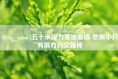 寿光五十米接力赛加油稿-他眼中只有前方的交接棒