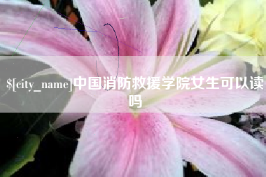 寿光中国消防救援学院女生可以读吗