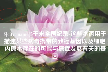 寿光5千米全国纪录-这些术语用于描述某些病毒携带的致癌基因以及细胞内原本存在的可能与癌症发展有关的基因