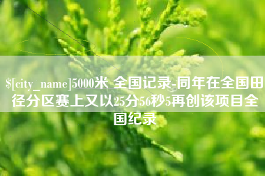 寿光5000米 全国记录-同年在全国田径分区赛上又以25分56秒5再创该项目全国纪录