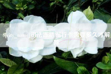 寿光司法冻结银行卡需要多久才解除