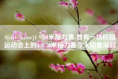 寿光4＊50米接力赛-曾有一场校园运动会上的4＊50米接力赛令人印象深刻
