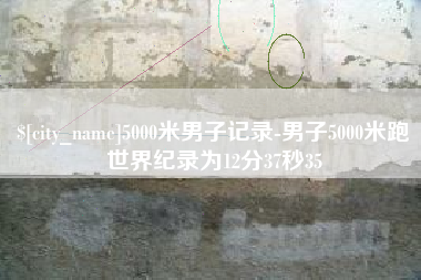 寿光5000米男子记录-男子5000米跑世界纪录为12分37秒35 寿光5000米男子记录-男子5000米跑世界纪录为12分37秒35