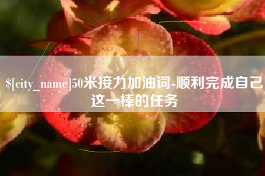 寿光50米接力加油词-顺利完成自己这一棒的任务