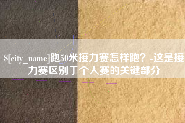 寿光跑50米接力赛怎样跑？-这是接力赛区别于个人赛的关键部分