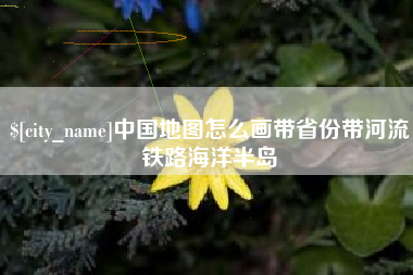 寿光中国地图怎么画带省份带河流铁路海洋半岛