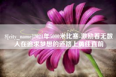 寿光2021年5000米比赛-激励着无数人在追求梦想的道路上勇往直前