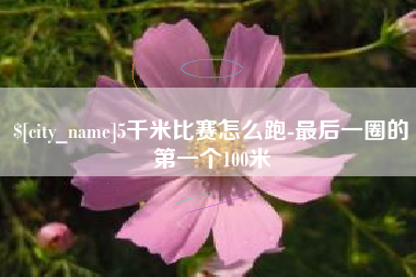 寿光5千米比赛怎么跑-最后一圈的第一个100米