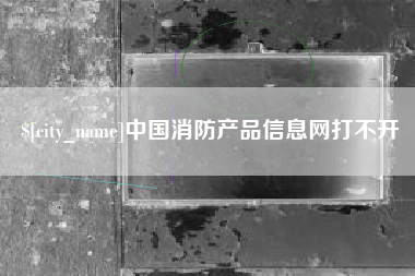 寿光中国消防产品信息网打不开