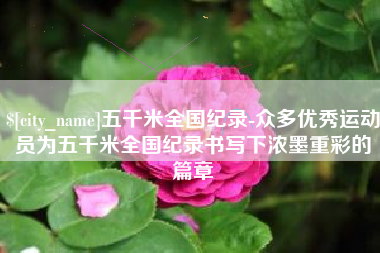 寿光五千米全国纪录-众多优秀运动员为五千米全国纪录书写下浓墨重彩的篇章