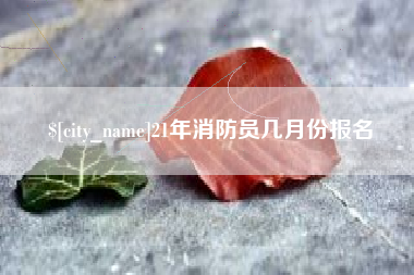 寿光21年消防员几月份报名