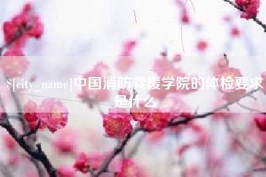 寿光中国消防救援学院的体检要求是什么