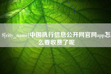 寿光中国执行信息公开网官网app怎么要收费了呢