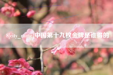 寿光中国第十九枚金牌是谁得的