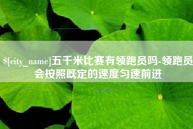 寿光五千米比赛有领跑员吗-领跑员会按照既定的速度匀速前进