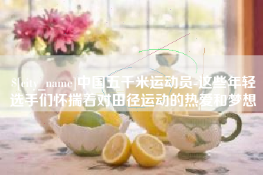 寿光中国五千米运动员-这些年轻选手们怀揣着对田径运动的热爱和梦想