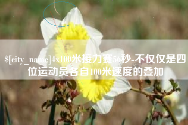 寿光4x100米接力赛56秒-不仅仅是四位运动员各自100米速度的叠加