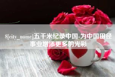寿光五千米纪录中国-为中国田径事业增添更多的光彩
