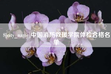 寿光中国消防救援学院体检合格名单