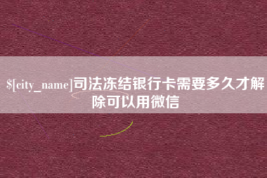 寿光司法冻结银行卡需要多久才解除可以用微信