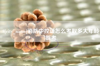 寿光消防中控证怎么考取多大年龄能考
